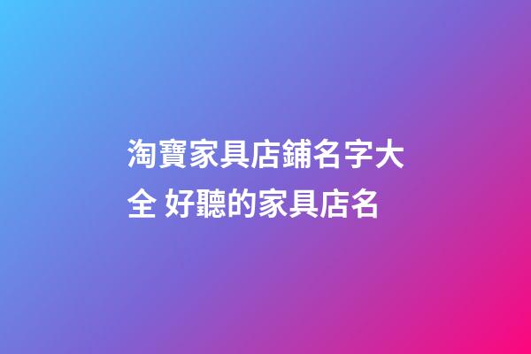 淘寶家具店鋪名字大全 好聽的家具店名-第1張-店鋪起名-玄機派